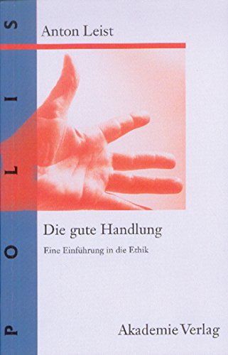 Die gute Handlung: Eine Einführung in die Ethik (POLIS, Band 4) [Hardcover] Leist, Anton