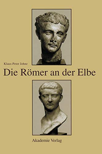 Die Römer an der Elbe : Das Stromgebiet der Elbe im geographischen Weltbild und im politischen Bewusstsein der griechisch-römischen Antike - Klaus-Peter Johne