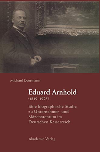 9783050037486: Eduard Arnhold (1849-1925): Eine Biographische Studie Zu Unternehmer- Und Mazenatentum Im Deutschen Kaiserreich