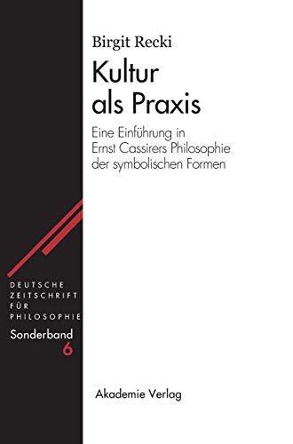 Kultur als Praxis: Eine Einführung in die Philosophie Ernst Cassirers (Deutsche Zeitschrift für Philosophie / Sonderbände, 6, Band 6) Eine Einführung in die Philosophie Ernst Cassirers - Recki, Birgit