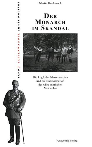 Der Monarch im Skandal (Elitenwandel in Der Moderne / Elites and Modernity, 7) (German Edition) - Kohlrausch, Martin