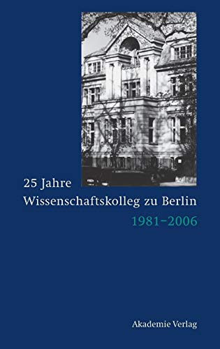 25 Jahre Wissenschaftskolleg zu Berlin : 1981 - 2006. - Grimm, Dieter und Reinhart Meyer-Kalkus [Hrsg.]