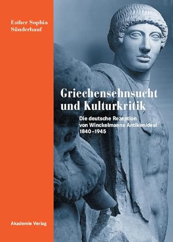 9783050041001: Griechensehnsucht und Kulturkritik: Die deutsche Rezeption von Winckelmanns Antikenideal 1840-1945 (German Edition)