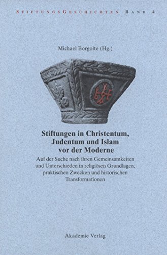 Beispielbild fr Stiftungen in Christentum, Judentum und Islam vor der Moderne. Auf der Suche nach ihren Gemeinsamkeiten und Unterschieden in religisen Grundlagen, praktischen Zwecken und historischen Transformationen. zum Verkauf von Antiquariat Alte Seiten - Jochen Mitter