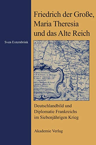 9783050042220: Friedrich Der Grosse, Maria Theresia Und Das Alte Reich: Deutschlandbild Und Diplomatie Frankreichs Im Siebenjahrigen Krieg