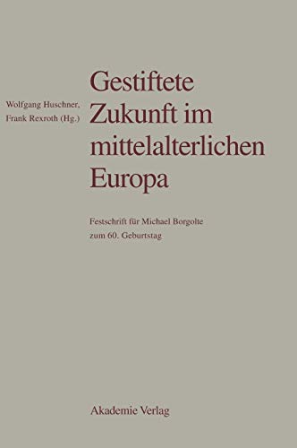 Imagen de archivo de Gestiftete Zukunft im mittelalterlichen Europa: Festschrift fr Michael Borgolte zum 60. Geburtstag a la venta por medimops
