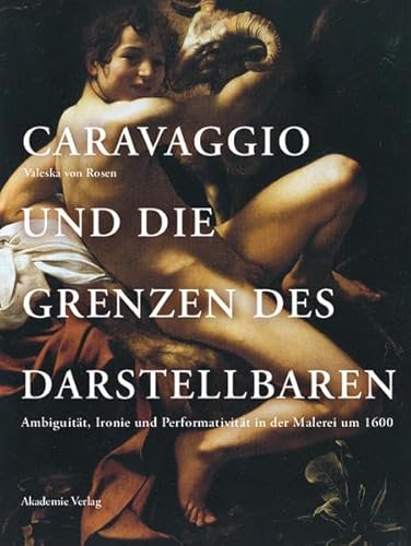 Caravaggio und die Grenzen des Darstellbaren: Ambiguität, Ironie und Performativität in der Malerei um 1600 Rosen, Valeska von - Valeska Von Rosen