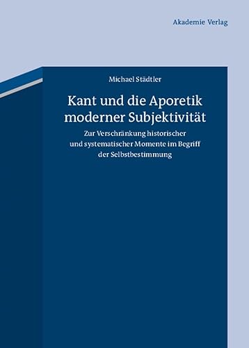 Kant und die Aporetik moderner Subjektivität: Zur Verschränkung historischer und systematischer M...