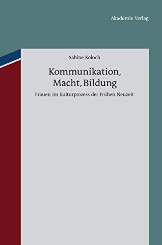 Kommunikation, Macht, Bildung: Frauen im Kulturprozess der Frühen Neuzeit Koloch, Sabine