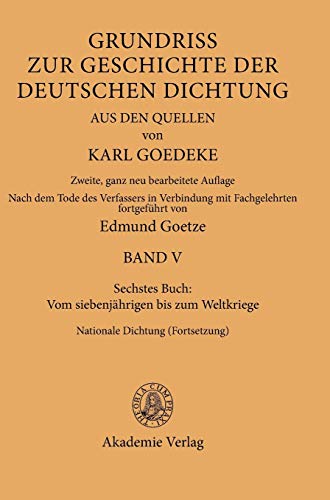 Vom siebenjährigen bis zum Weltkriege. Nationale Dichtung. - (Fortsetzung). Grundriss zur Geschichte der deutschen Dichtung aus den Quellen Bd. 5. Buch 6. - Goedeke, Karl