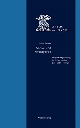 9783050056951: Antike und Avantgarde: Skulptur Am Jakobsweg Im 11. Jahrhundert: Jaca - Len - Santiago (Actus Et Imago, 4)
