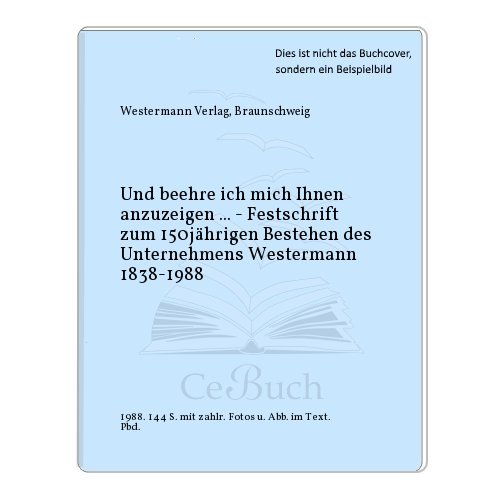 Und beehre ich mich Ihnen anzuzeigen . - Festschrift zum 150jährigen Bestehen des Unternehmens We...