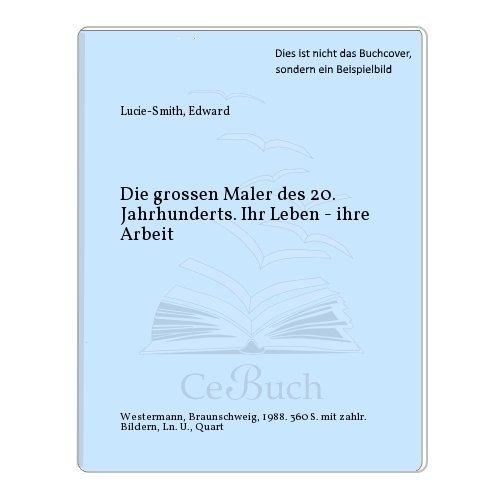 Die grossen Maler des 20. Jahrhunderts : ihr Leben - ihre Arbeit. [Übers. aus d. Engl.: Marianne Schulz-Rubach] - Lucie-Smith, Edward