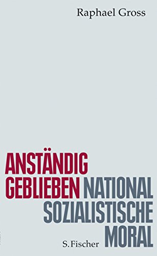 Anständig geblieben : nationalsozialistische Moral. Schriftenreihe des Fritz-Bauer-Instituts, Frankfurt am Main ; Bd. 26. - Gross, Raphael