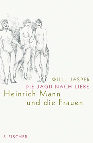 Die Jagd nach Liebe : Heinrich Mann und die Frauen - Willi Jasper