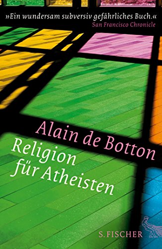 Religion für Atheisten: Vom Nutzen der Religion für das Leben: An die Gebildeten unter ihren Verächtern - Botton, Alain de