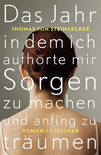 Das Jahr, in dem ich aufhörte, mir Sorgen zu machen, und anfing zu träumen : Roman. Thomas von Steinaecker - Steinaecker, Thomas von, Andreas (Einbandgestalter) Heilmann und Gundula (Einbandgestalter) Hißmann