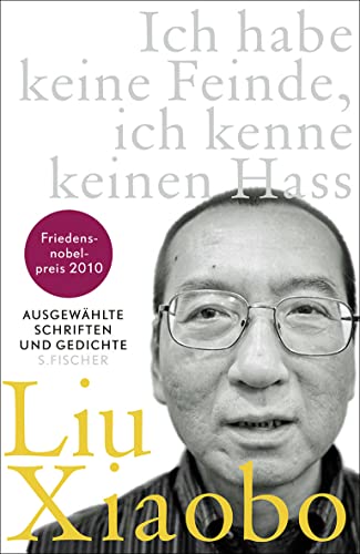 Ich habe keine Feinde, ich kenne keinen Hass: Ausgewählte Schriften und Gedichte Ausgewählte Schriften und Gedichte - Xiaobo Liu