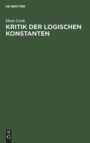 Kritik der logischen Konstanten: Philosophische BegrÃ¼ndungen der Urteilsformen vom Idealismus bis zur Gegenwart (German Edition) (9783110025651) by Lenk, Hans