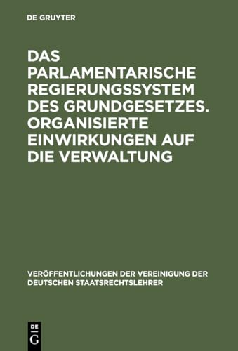 Das parlamentarische Regierungssystem des Grundgesetzes. Organisierte Einwirkungen auf die Verwaltung: Anlage - Erfahrungen - Zukunftseignung. Zur ... Staatsrechtslehrer, 33) (German Edition) (9783110065794) by [???]