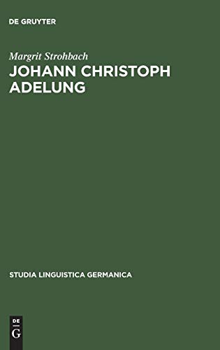 Johann Christoph Adelung: ein Beitrag zu Seinem Germanistischen Schaffen Mit Einer Bibliographie ...