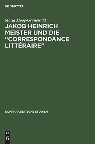 9783110118728: Jakob Heinrich Meister und die "Correspondance littraire": Ein Beitrag Zur Aufklrung in Europa: 13 (Komparatistische Studien)