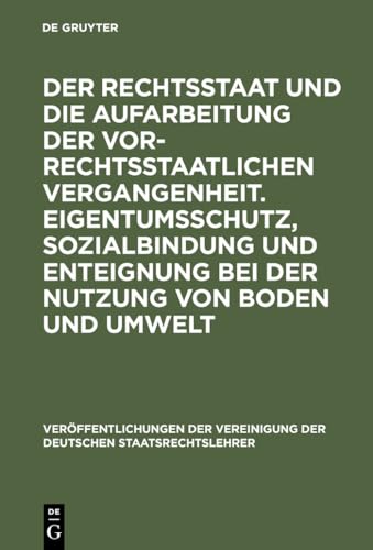 9783110135800: Der Rechtsstaat und die Aufarbeitung der vor-rechtsstaatlichen Vergangenheit. Eigentumsschutz, Sozialbindung und Enteignung bei der Nutzung von Boden ... Der Vereinigung Der Deutschen Staatsrecht)