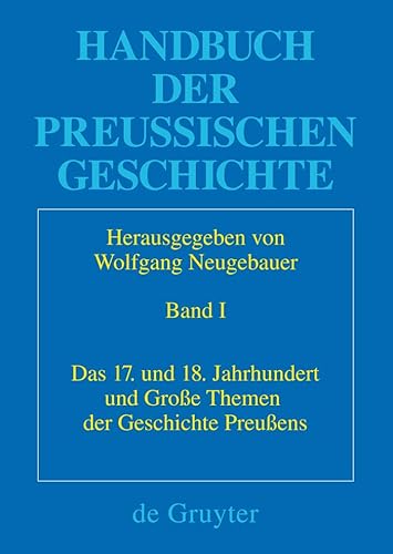 Das 17. und 18. Jahrhundert und Große Themen der Geschichte Preußens. Handbuch der Preussischen Geschichte. Band I. Hrsg. v. Wolfgang Neugebauer unter Mitarbeit v. Frank Kleinehagenbrock. Mit Beiträgen von Ilja Mieck, Wolfgang Ribbe, Ursula Fuhrich-Grubert / u.a. - Neugebauer, Wolfgang (Hrsg.)