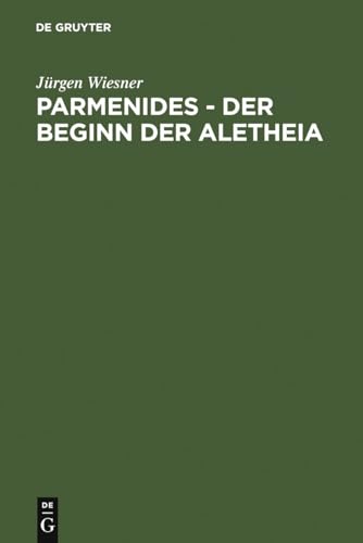 Parmenides â€“ der Beginn der Aletheia: Untersuchungen zu B 2 - B 3 - B 6 (German Edition) (9783110145137) by Wiesner, JÃ¼rgen