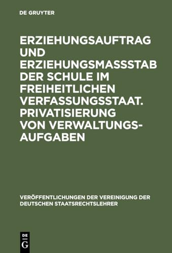 Erziehungsauftrag und ErziehungsmaÃŸstab der Schule im freiheitlichen Verfassungsstaat. Privatisierung von Verwaltungsaufgaben: Berichte und ... Staatsrechtslehrer, 54) (German Edition) (9783110148510) by [???]