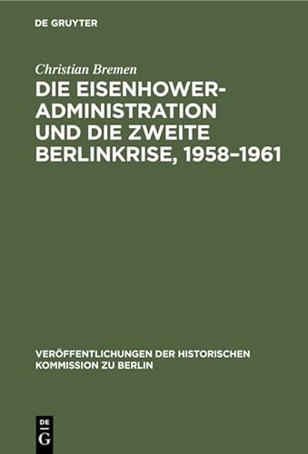 Die EisenhowerAdministration und die zweite Berlinkrise, 19581961 Veroeffentlichungen der Historischen Kommission zu Berlin - Christian Bremen