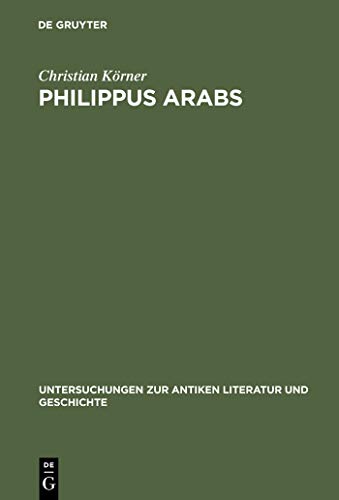 Philippus Arabs : Ein Soldatenkaiser in der Tradition des antoninisch-severischen Prinzipats - Christian Körner