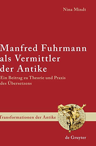 Manfred Fuhrmann als Vermittler der Antike: Ein Beitrag zu Theorie und Praxis des Ãœbersetzens (Transformationen der Antike, 5) (German Edition) (9783110203646) by Mindt, Nina