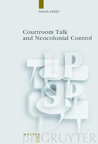 Courtroom Talk and Neocolonial Control (Language, Power and Social Process) (9783110204834) by Eades; Diana