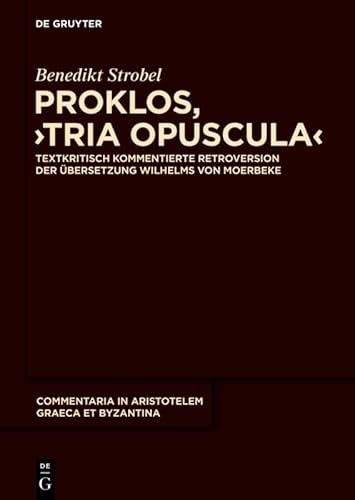 9783110266252: Proklos, "Tria opuscula": Textkritisch kommentierte Retroversion der bersetzung Wilhelms von Moerbeke: 6 (Commentaria in Aristotelem Graeca et Byzantina, 6)