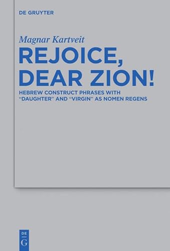 9783110308945: Rejoice, Dear Zion!: Hebrew Construct Phrases with "Daughter" and "Virgin" as Nomen Regens: 447 (Beihefte zur Zeitschrift fur die Alttestamentliche Wissenschaft, 447)