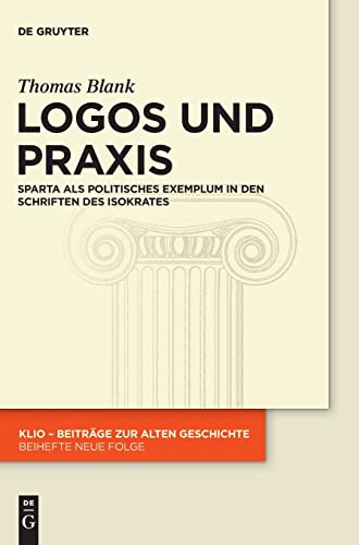 9783110342000: Logos und Praxis: Sparta als politisches Exemplum in den Schriften des Isokrates: 23 (Klio / Beihefte. Neue Folge)