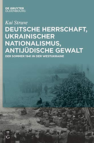 9783110359985: Deutsche Herrschaft, Ukrainischer Nationalismus, Antijudische Gewalt: Der Sommer 1941 in Der Westukraine