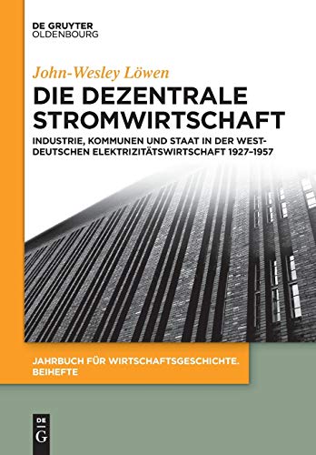 9783110438529: Die dezentrale Stromwirtschaft: Industrie, Kommunen und Staat in der westdeutschen Elektrizittswirtschaft 1927-1957 (Jahrbuch Fr Wirtschaftsgeschichte. Beihefte)