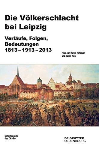 9783110462449: Die Vlkerschlacht bei Leipzig: Verlufe, Folgen, Bedeutungen 1813-1913-2013: 77 (Beitrge Zur Militrgeschichte)
