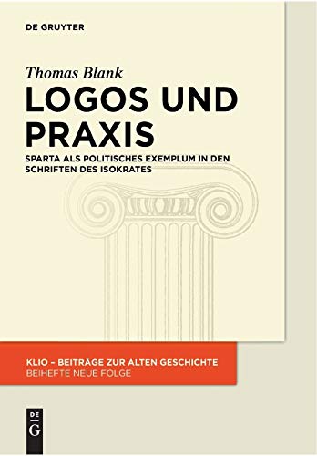 9783110555523: Logos und Praxis: Sparta als politisches Exemplum in den Schriften des Isokrates: 23 (Klio / Beihefte. Neue Folge)
