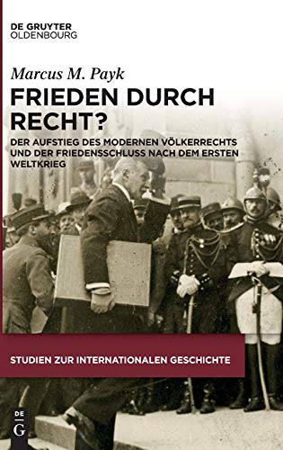 Frieden Durch Recht?: Der Aufstieg Des Modernen VÃ¶lkerrechts Und Der Friedensschluss Nach Dem Ersten Weltkrieg (Studien zur Internationalen Geschichte) (German Edition) by Payk, Marcus M [Hardcover ] - Payk, Marcus M