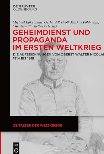 Geheimdienst und Propaganda im Ersten Weltkrieg : Die Aufzeichnungen von Oberst Walter Nicolai 1914 bis 1918 - Michael Epkenhans