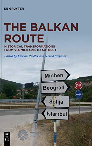 The Balkan Route : Historical Transformations from Via Militaris to Autoput - Florian Riedler