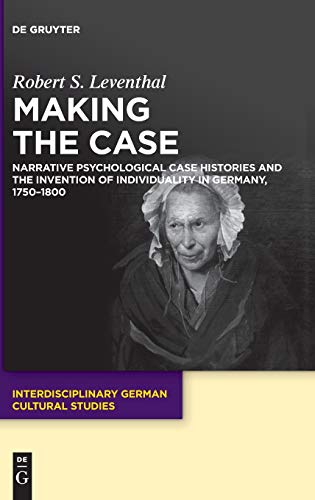 9783110642674: Making the Case: Narrative Psychological Case Histories and the Invention of Individuality in Germany, 1750-1800: 25 (Interdisciplinary German Cultural Studies, 25)