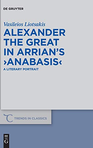 

Alexander the Great in Arrian's Ã¢ÂÂºAnabasisÃ¢ÂÂ¹ (Trends in Classics - Supplementary Volumes) [Hardcover ]