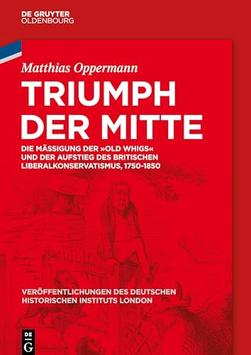 Beispielbild fr Triumph der Mitte : Die Migung der "Old Whigs" und der Aufstieg des britischen Liberalkonservatismus, 1750-1850 zum Verkauf von Buchpark