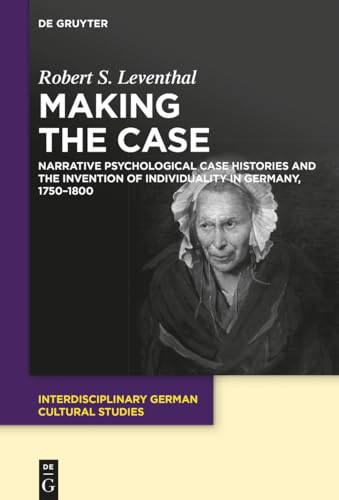 9783110763430: Making the Case: Narrative Psychological Case Histories and the Invention of Individuality in Germany, 1750-1800: 25 (Interdisciplinary German Cultural Studies, 25)
