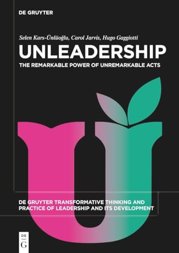 Beispielbild fr Unleadership: The Remarkable Power of Unremarkable Acts: 6 (De Gruyter Transformative Thinking and Practice of Leadership and Its Development, 6) zum Verkauf von Monster Bookshop