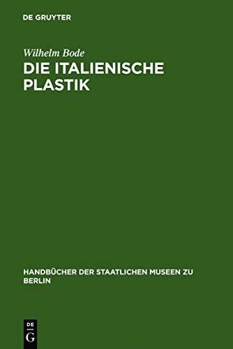 Die italienische Plastik (HandbÃ¼cher der Staatlichen Museen zu Berlin, 1) (German Edition) (9783110989946) by Bode, Wilhelm